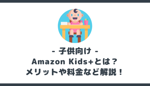 Amazon Kids+ とは？メリットや料金も解説。小さなお子様にオススメ！