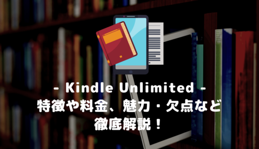 【完全版】Kindle Unlimited とは？特徴や料金、魅力・欠点など徹底解説！